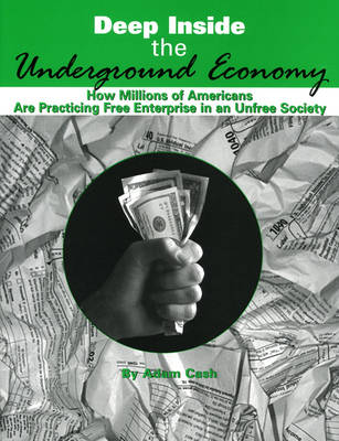 Deep Inside the Underground Economy: How Millions of Americans Are Practicing Free Enterprise in an Unfree Society - Cash, Adam, Psy