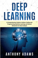 Deep Learning: A Comprehensive Guide to Python Coding and Programming Machine Learning and Neural Networks for Data Analysis