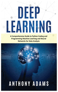 Deep Learning: A Comprehensive Guide to Python Coding and Programming Machine Learning and Neural Networks for Data Analysis