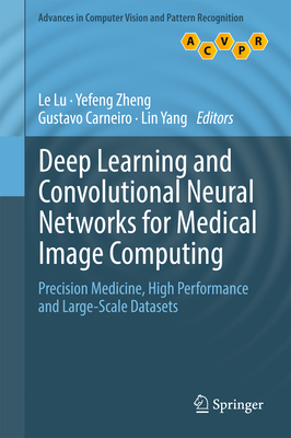 Deep Learning and Convolutional Neural Networks for Medical Image Computing: Precision Medicine, High Performance and Large-Scale Datasets - Lu, Le (Editor), and Zheng, Yefeng (Editor), and Carneiro, Gustavo (Editor)