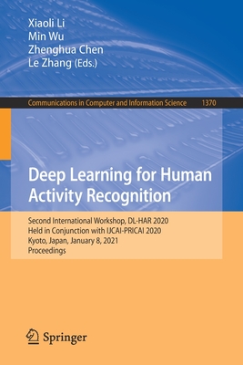 Deep Learning for Human Activity Recognition: Second International Workshop, DL-Har 2020, Held in Conjunction with Ijcai-Pricai 2020, Kyoto, Japan, January 8, 2021, Proceedings - Li, Xiaoli (Editor), and Wu, Min (Editor), and Chen, Zhenghua (Editor)