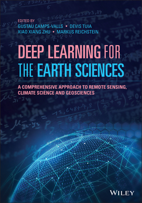 Deep Learning for the Earth Sciences: A Comprehensive Approach to Remote Sensing, Climate Science and Geosciences - Camps-Valls, Gustau (Editor), and Tuia, Devis (Editor), and Zhu, Xiao Xiang (Editor)