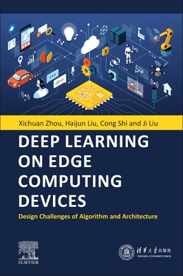 Deep Learning on Edge Computing Devices: Design Challenges of Algorithm and Architecture - Zhou, Xichuan, and Liu, Haijun, and Shi, Cong