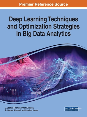 Deep Learning Techniques and Optimization Strategies in Big Data Analytics - Thomas, J Joshua (Editor), and Karagoz, Pinar (Editor), and Ahamed, B Bazeer (Editor)