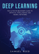 Deep Learning: The Ultimate Beginner's Guide to Artificial Intelligence and Neural Networks