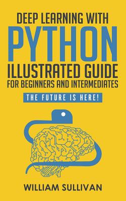 Deep Learning With Python Illustrated Guide For Beginners And Intermediates: The Future Is Here! - Sullivan, William