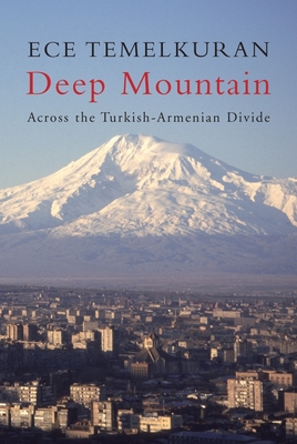 Deep Mountain: Across the Turkish-Armenian Divide - Temelkuran, Ece