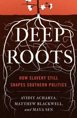 Deep Roots: How Slavery Still Shapes Southern Politics - Acharya, Avidit, and Blackwell, Matthew, and Sen, Maya
