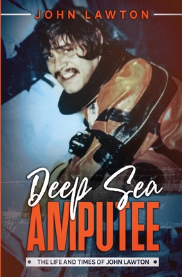 Deep Sea Amputee: The Life and Times of John Lawton - Lawton, John