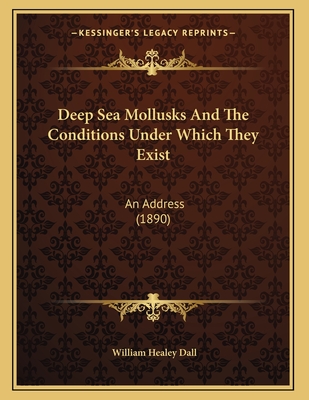 Deep Sea Mollusks and the Conditions Under Which They Exist: An Address (1890) - Dall, William Healey