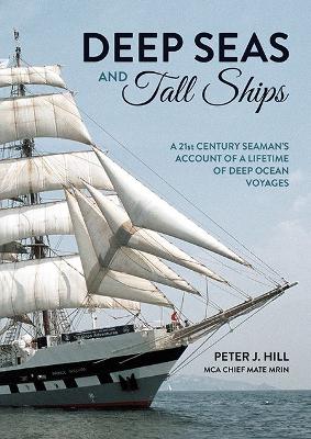 Deep Seas and Tall Ships: A 21st Century Seaman's Account of a Lifetime of Deep Ocean Voyages - Hill, Peter J.