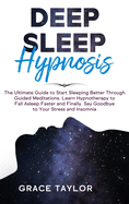 Deep Sleep Hypnosis: The Ultimate Guide to Start Sleeping Better Through Guided Meditations. Learn Hypnotherapy to Fall Asleep Faster and Finally Say Goodbye to Your Stress and Insomnia