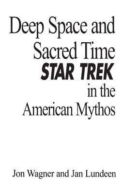 Deep Space and Sacred Time: Star Trek in the American Mythos - Lundeen, Jan, and Wagner, Jon