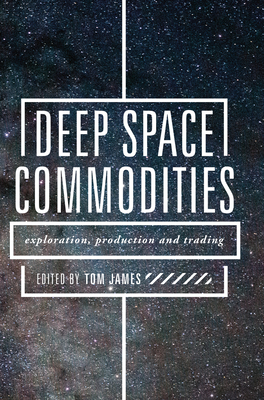 Deep Space Commodities: Exploration, Production and Trading - James, Tom (Editor)