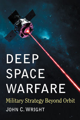 Deep Space Warfare: Military Strategy Beyond Orbit - Wright, John C