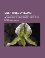 Deep Well Drilling: The Principles and Practices of Deep Well Drilling, and a Hand Book of Useful Information for the Well Driller
