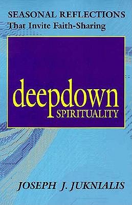 Deepdown Spirituality: Seasonal Reflections That Invite Faith-Sharing - Juknialis, Joseph J