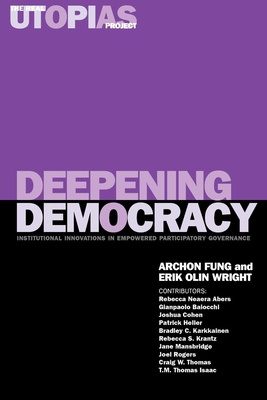 Deepening Democracy: Institutional Innovations in Empowered Participatory Governance - Fung, Archon (Editor), and Wright, Erik Olin (Editor), and Karkkainen, Bradley C (Contributions by)