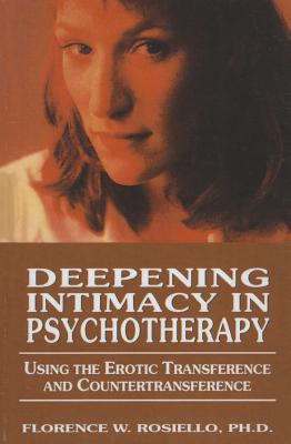 Deepening Intimacy in Psychotherapy: Using the Erotic Transference and Countertransference - Rosiello, Florence