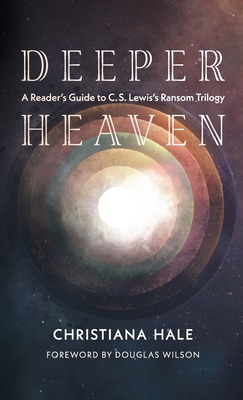 Deeper Heaven: A Reader's Guide to C. S. Lewis's Ransom Trilogy - Hale, Christiana, and Wilson, Douglas (Foreword by)