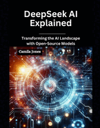 DeepSeek AI Explained: Transforming the AI Landscape with Open-Source Models