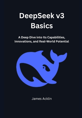 DeepSeek v3 Basics: A Deep Dive into Its Capabilities, Innovations, and Real-World Potential - Acklin, James