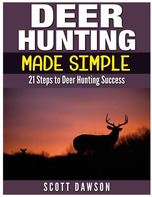 Deer Hunting Made Simple: 21 Steps to Deer Hunting Success - Dawson, Scott