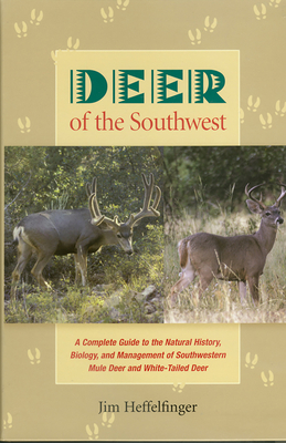 Deer of the Southwest: A Complete Guide to the Natural History, Biology, and Management of Southwestern Mule Deer and White-Tailed Deer - Heffelfinger, Jim