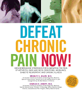 Defeat Chronic Pain Now!: Groundbreaking Strategies for Eliminating the Pain of Arthritis, Back and Neck Conditions, Migraines, Diabetic Neuropathy, and Chronic Illness