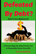 Defeated By Debt?: Don't You Believe It! A Proven Step-by-Step Process froa Financially Stress-Free Life