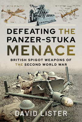 Defeating the Panzer-Stuka Menace: British Spigot Weapons of the Second World War - Lister, David