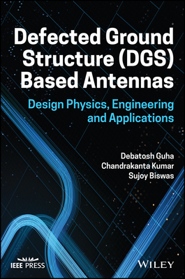 Defected Ground Structure (Dgs) Based Antennas: Design Physics, Engineering, and Applications - Guha, Debatosh, and Kumar, Chandrakanta, and Biswas, Sujoy