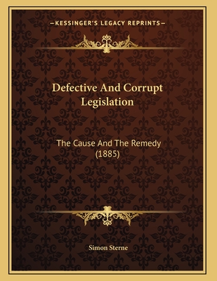 Defective and Corrupt Legislation: The Cause and the Remedy (1885) - Sterne, Simon