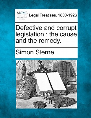 Defective and Corrupt Legislation: The Cause and the Remedy. - Sterne, Simon