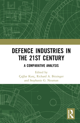 Defence Industries in the 21st Century: A Comparative Analysis - Kur, a lar (Editor), and Bitzinger, Richard A (Editor), and Neuman, Stephanie G (Editor)