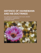 Defence of Hahnemann and His Doctrines: Including an Exposure of Dr. Alex; Wood's "homoeopathy Unmasked;" (Classic Reprint)