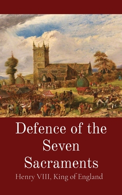 Defence of the Seven Sacraments - Henry VIII, King Of England, and More, Thomas, and O'Donovan, Louis (Translated by)