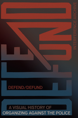 Defend / Defund: A Visual History of Organizing Against the Police - Interference Archive (Editor), and Shuman, Brooke Darrah (Editor), and Hoyer, Jen (Editor)