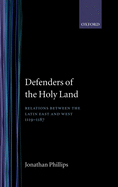 Defenders of the Holy Land: Relations Between the Latin East and the West, 1119-1187