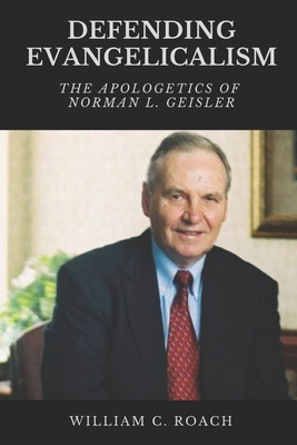 Defending Evangelicalism: The Apologetics of Norman L. Geisler - Roach, William C