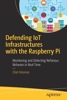 Defending Iot Infrastructures with the Raspberry Pi: Monitoring and Detecting Nefarious Behavior in Real Time - Hosmer, Chet