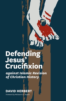 Defending Jesus' Crucifixion against Islamic Revision of Christian History - Herbert, David, and Haykin, Michael A G (Foreword by)