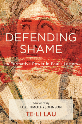 Defending Shame: Its Formative Power in Paul's Letters - Lau, Te-Li, and Johnson, Luke Timothy (Foreword by)