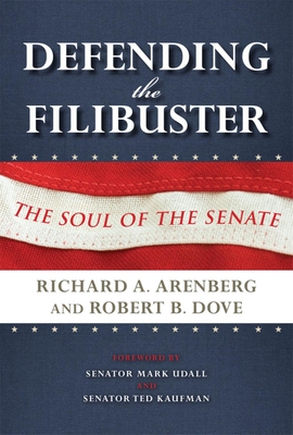 Defending the Filibuster: The Soul of the Senate - Arenberg, Richard A, and Dove, Robert B, and Udall, Mark (Foreword by)