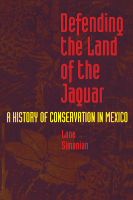 Defending the Land of the Jaguar: A History of Conservation in Mexico - Simonian, Lane