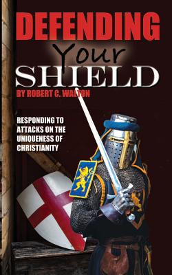 Defending Your Shield: Responding to Attacks on the Uniqueness of Christianity - Walton, Robert C