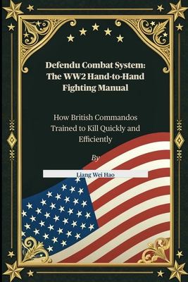 Defendu Combat System: The WW2 Hand-to-Hand Fighting Manual: How British Commandos Trained to Kill Quickly and Efficiently - Hao, Liang Wei