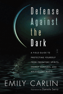 Defense Against the Dark: A Field Guide to Protecting Yourself from Predatory Spirits, Energy Vampires, and Malevolent Magic