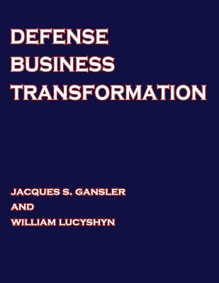 Defense Business Transformation - Lucyshyn, William, and University, National Defense, and Gansler, Jacques S