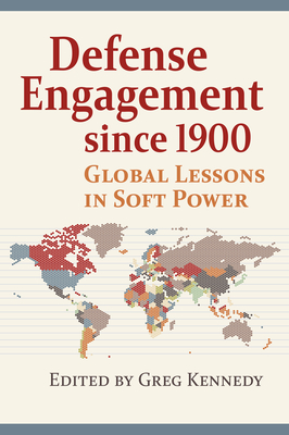 Defense Engagement Since 1900: Global Lessons in Soft Power - Kennedy, Greg (Editor)